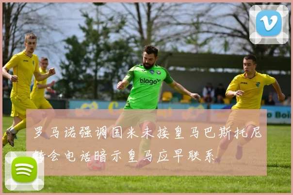 罗马诺强调国米未接皇马巴斯托尼转会电话暗示皇马应早联系