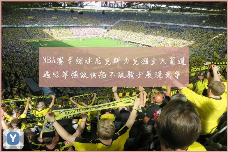 NBA赛季综述尼克斯力克掘金火箭遭遇绿军强敌快船不敌骑士展现竞争激烈