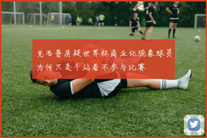 克洛普质疑世界杯商业化现象球员为何只是干站着不参与比赛