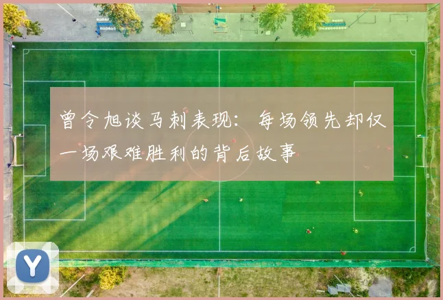 曾令旭谈马刺表现：每场领先却仅一场艰难胜利的背后故事