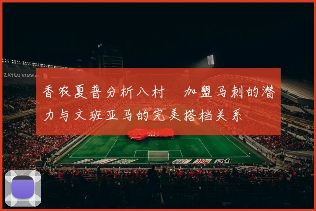 香农夏普分析八村塁加盟马刺的潜力与文班亚马的完美搭档关系