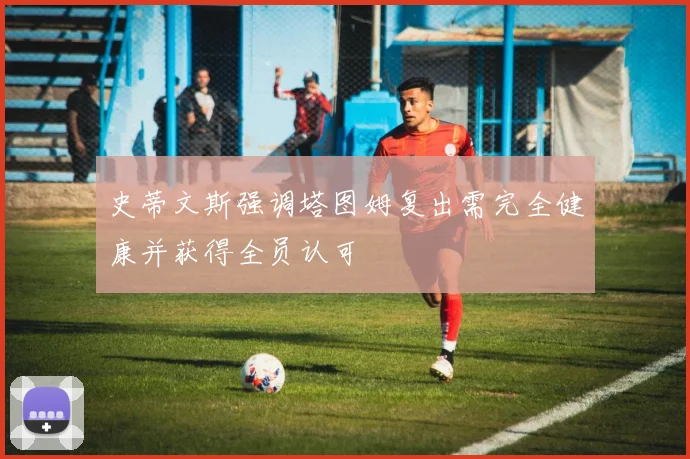 史蒂文斯强调塔图姆复出需完全健康并获得全员认可