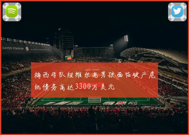 梅西母队纽维尔老男孩面临破产危机债务高达3300万美元