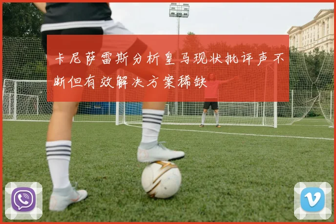 卡尼萨雷斯分析皇马现状批评声不断但有效解决方案稀缺