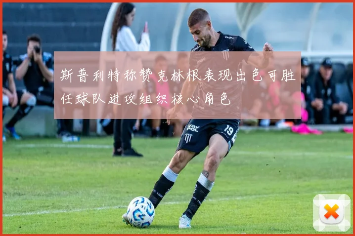 斯普利特称赞克林根表现出色可胜任球队进攻组织核心角色