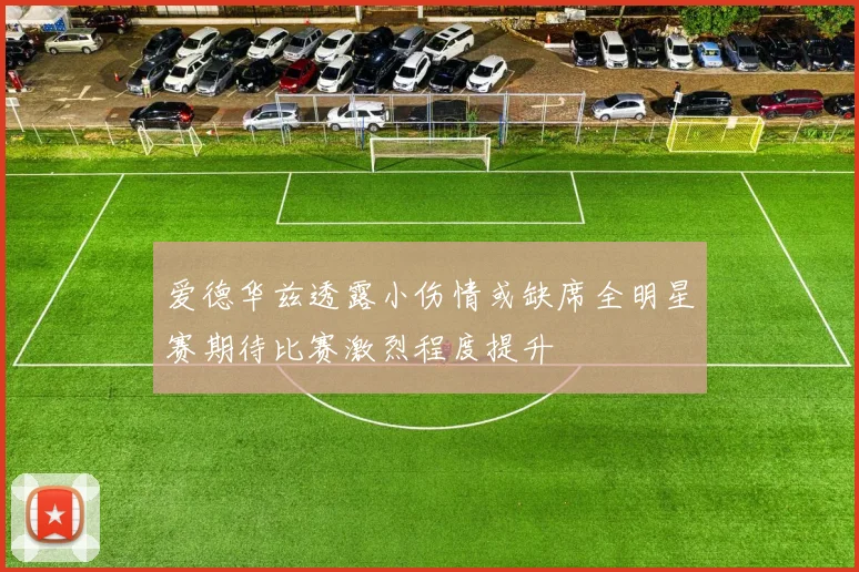 爱德华兹透露小伤情或缺席全明星赛期待比赛激烈程度提升