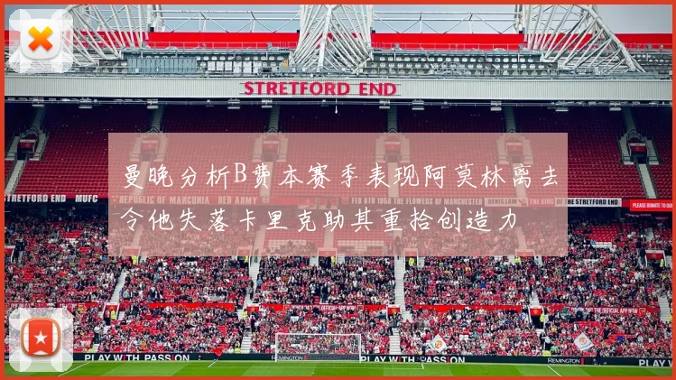 曼晚分析B费本赛季表现阿莫林离去令他失落卡里克助其重拾创造力